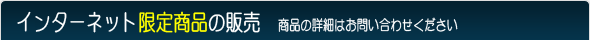 インターネット限定商品の販売/商品の詳細はお問い合わせください